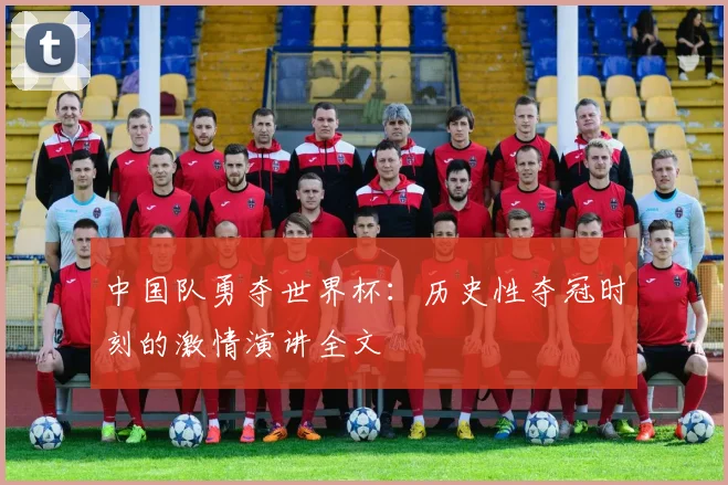 中国队勇夺世界杯：历史性夺冠时刻的激情演讲全文
