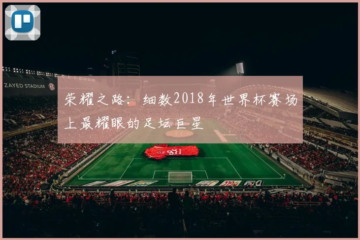 荣耀之路：细数2018年世界杯赛场上最耀眼的足坛巨星
