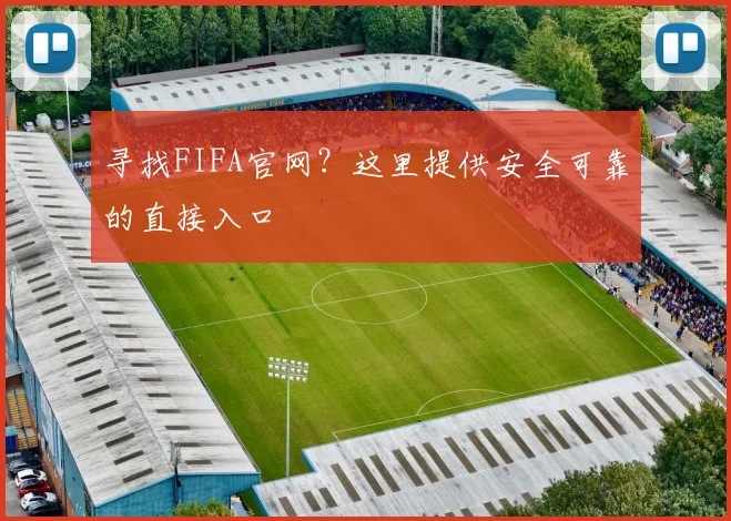 寻找FIFA官网？这里提供安全可靠的直接入口