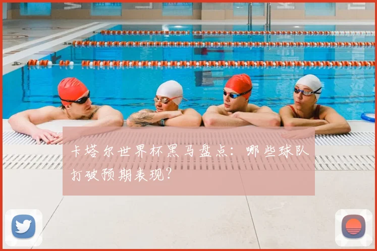 卡塔尔世界杯黑马盘点:哪些球队打破预期表现?