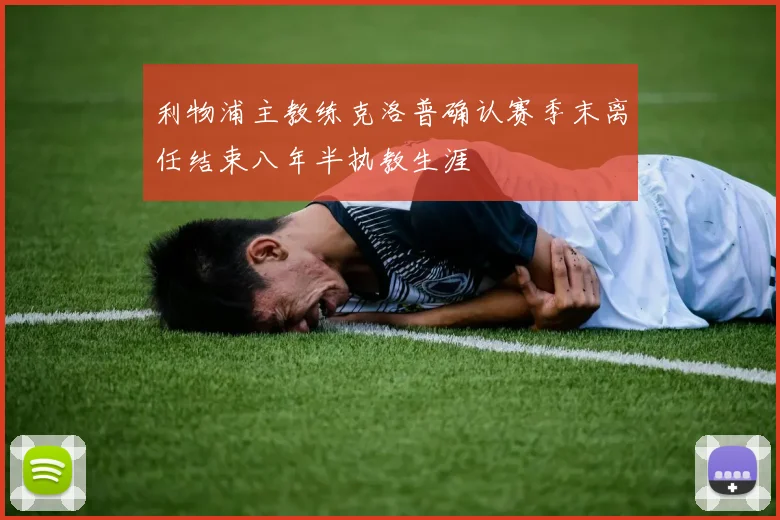 利物浦主教练克洛普确认赛季末离任结束八年半执教生涯