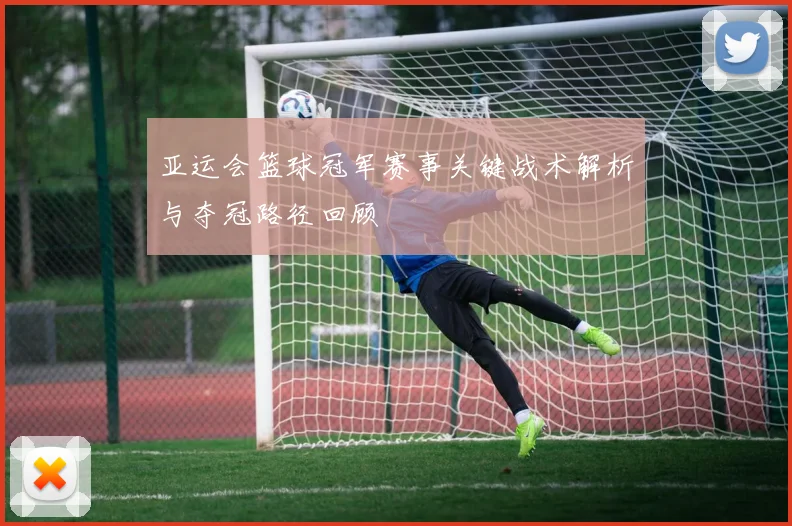 亚运会篮球冠军赛事关键战术解析与夺冠路径回顾