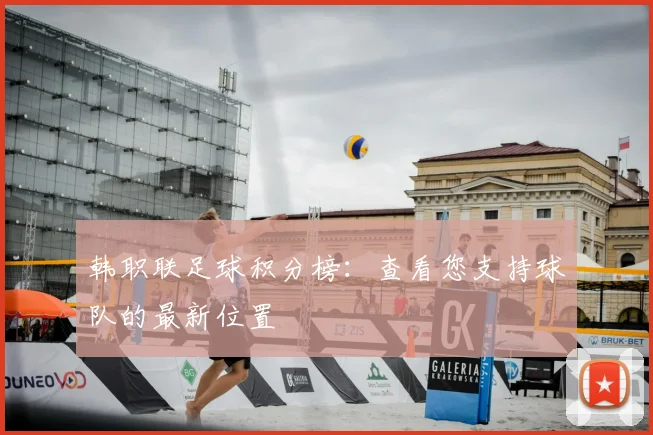 韩职联足球积分榜：查看您支持球队的最新位置