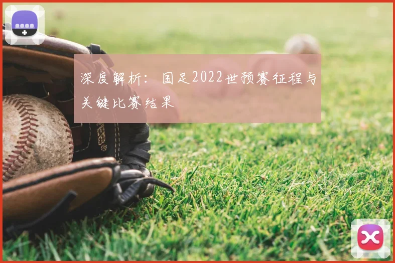 深度解析:国足2022世预赛征程与关键比赛结果