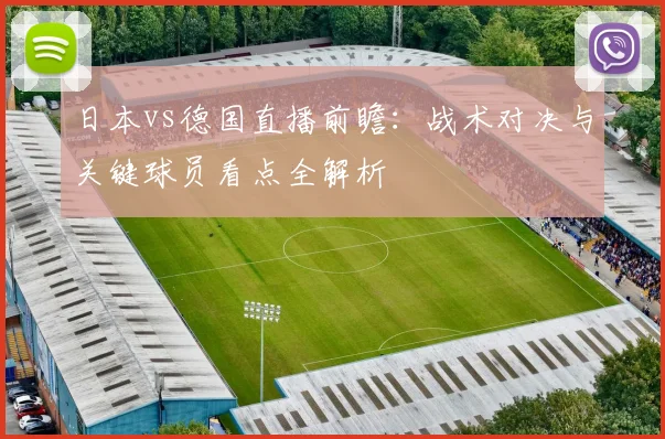 日本vs德国直播前瞻：战术对决与关键球员看点全解析