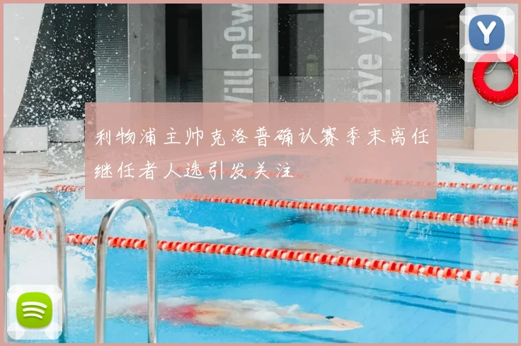 利物浦主帅克洛普确认赛季末离任继任者人选引发关注