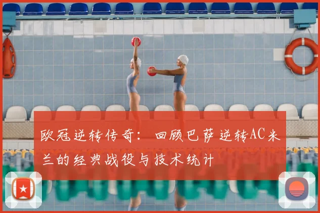 欧冠逆转传奇：回顾巴萨逆转AC米兰的经典战役与技术统计