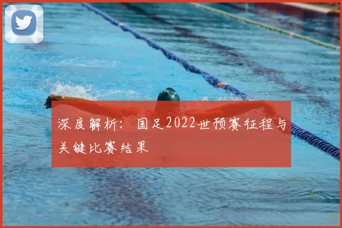 深度解析：国足2022世预赛征程与关键比赛结果