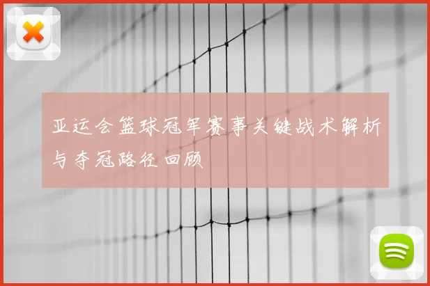 亚运会篮球冠军赛事关键战术解析与夺冠路径回顾