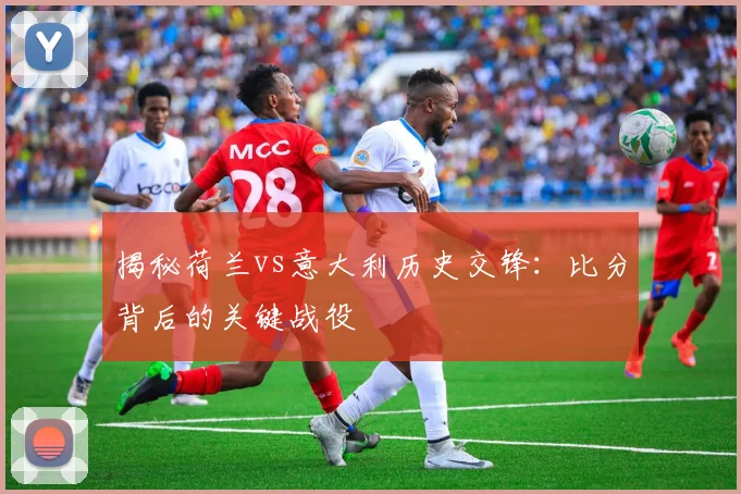 揭秘荷兰vs意大利历史交锋:比分背后的关键战役