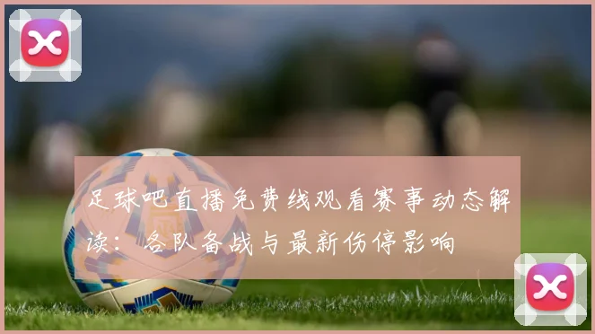 足球吧直播免费线观看赛事动态解读：各队备战与最新伤停影响
