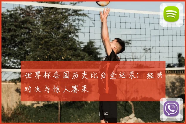 世界杯各国历史比分全记录：经典对决与惊人赛果