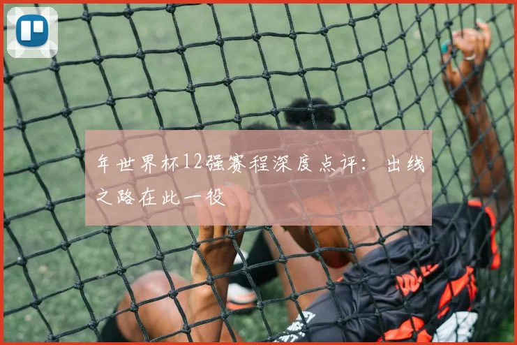 年世界杯12强赛程深度点评：出线之路在此一役