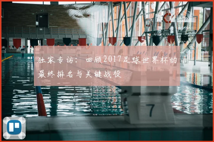 独家专访:回顾2017足球世界杯的最终排名与关键战役
