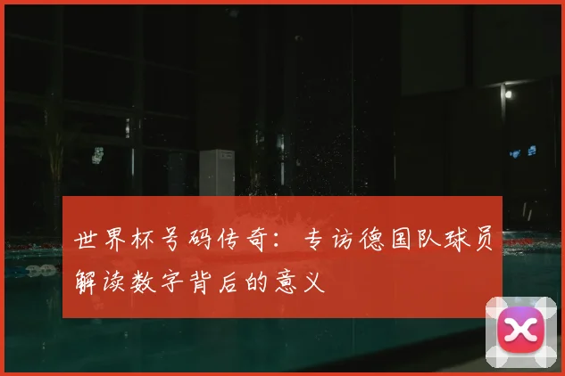 世界杯号码传奇：专访德国队球员解读数字背后的意义