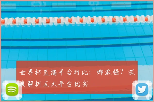 世界杯直播平台对比:哪家强?深度解析五大平台优劣