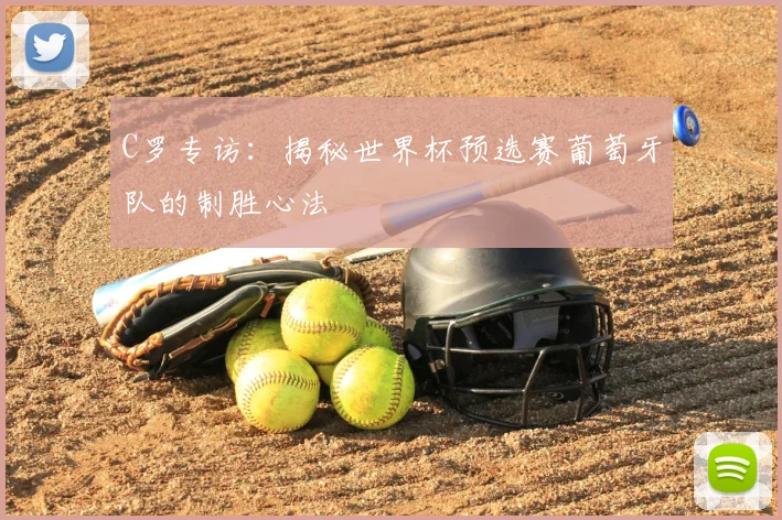 C罗专访：揭秘世界杯预选赛葡萄牙队的制胜心法