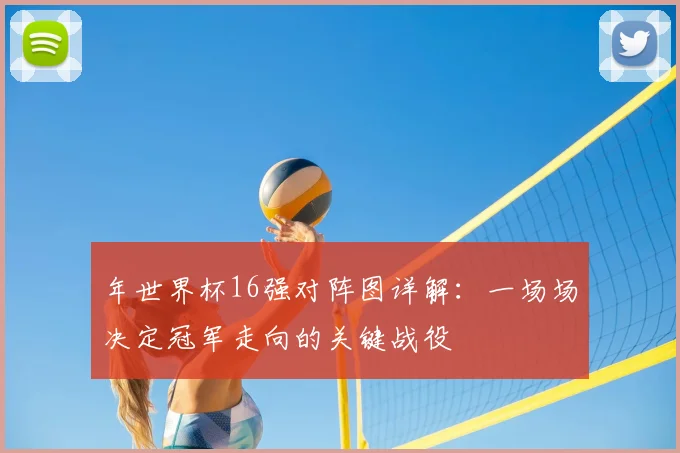 年世界杯16强对阵图详解：一场场决定冠军走向的关键战役