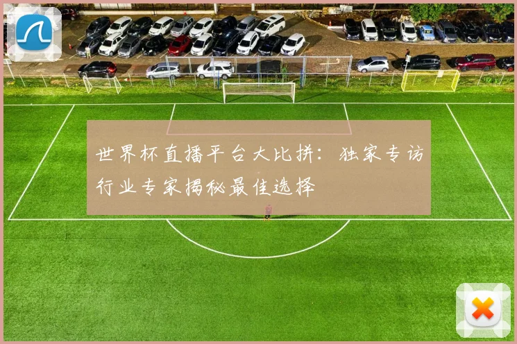 世界杯直播平台大比拼:独家专访行业专家揭秘最佳选择