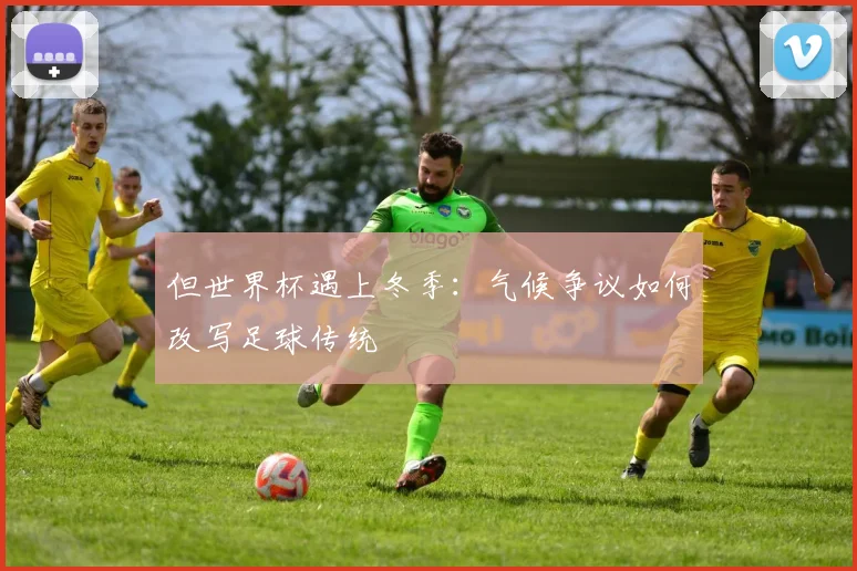 但世界杯遇上冬季:气候争议如何改写足球传统