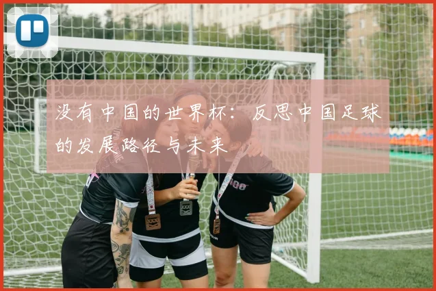 没有中国的世界杯:反思中国足球的发展路径与未来