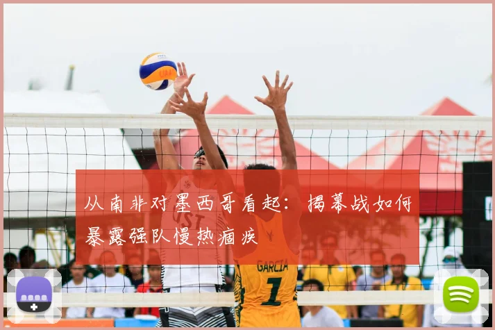 从南非对墨西哥看起：揭幕战如何暴露强队慢热痼疾